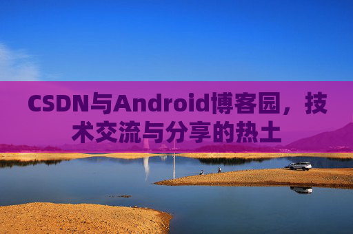 CSDN与Android博客园，技术交流与分享的热土