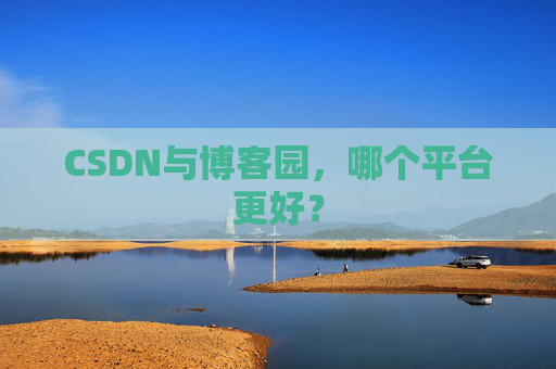 CSDN与博客园，哪个平台更好？