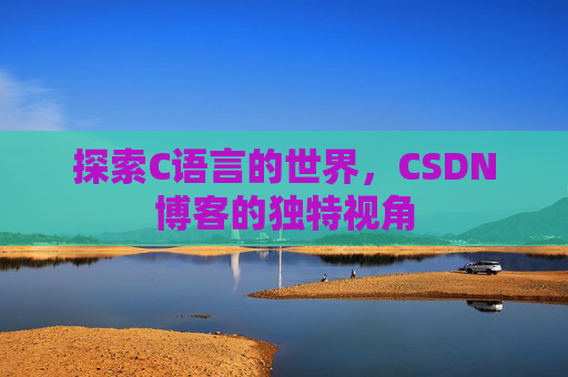 探索C语言的世界，CSDN博客的独特视角